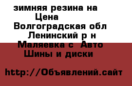 зимняя резина на 13 › Цена ­ 5 000 - Волгоградская обл., Ленинский р-н, Маляевка с. Авто » Шины и диски   